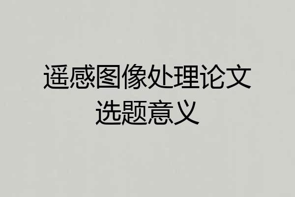 遥感图像处理论文选题意义