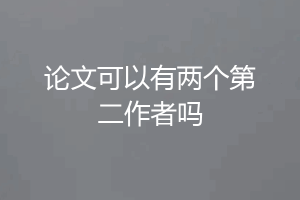 论文可以有两个第二作者吗