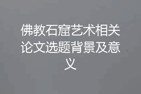 佛教石窟艺术相关论文选题背景及意义