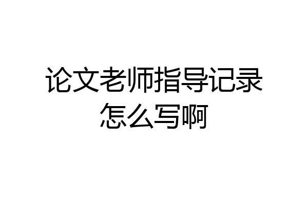 论文老师指导记录怎么写啊