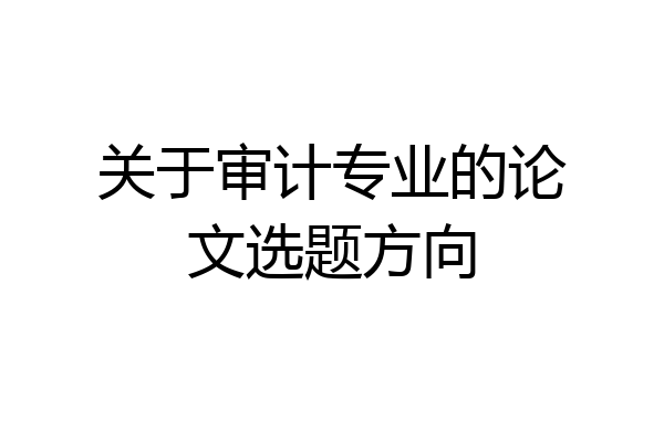 关于审计专业的论文选题方向