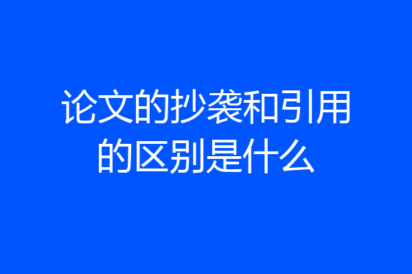 论文的抄袭和引用的区别是什么