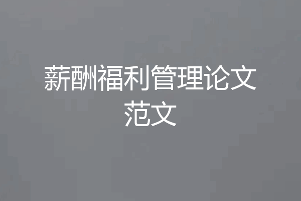 薪酬福利管理论文范文