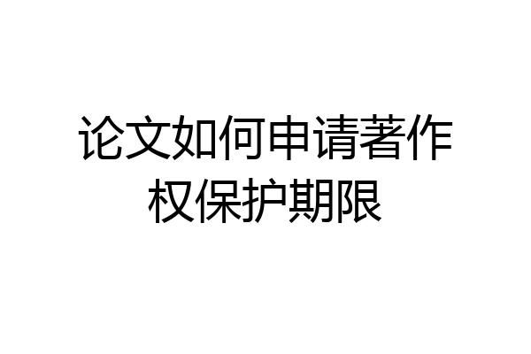 论文如何申请著作权保护期限