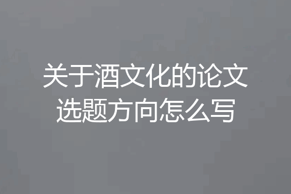 关于酒文化的论文选题方向怎么写