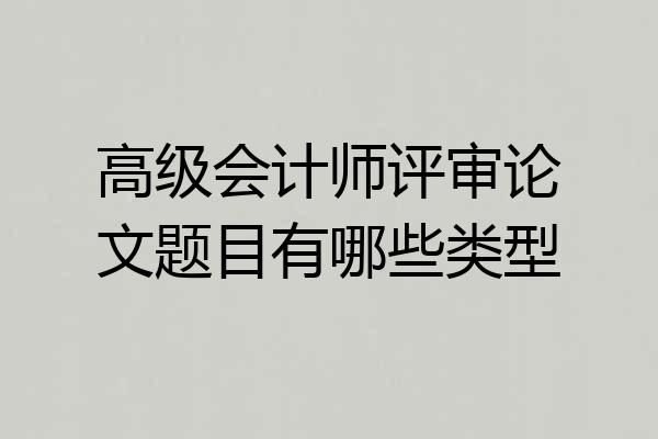 高级会计师评审论文题目有哪些类型