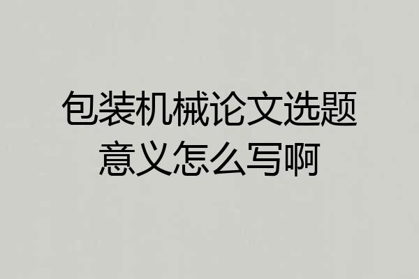 包装机械论文选题意义怎么写啊