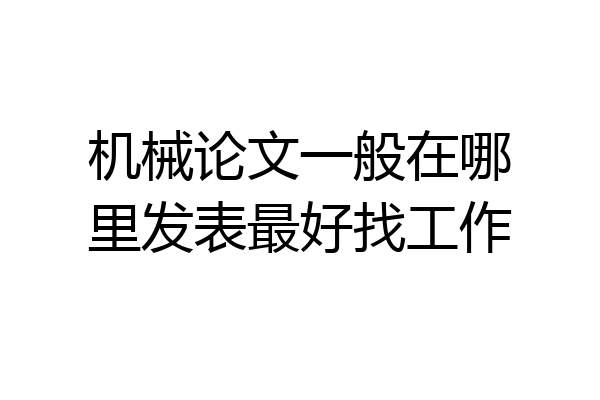 机械论文一般在哪里发表最好找工作