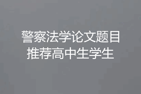 警察法学论文题目推荐高中生学生