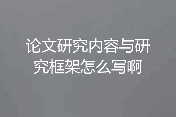 论文研究内容与研究框架怎么写啊