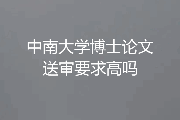 中南大学博士论文送审要求高吗