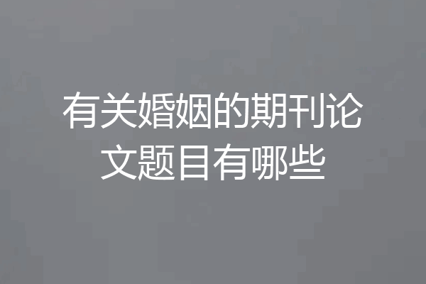 有关婚姻的期刊论文题目有哪些