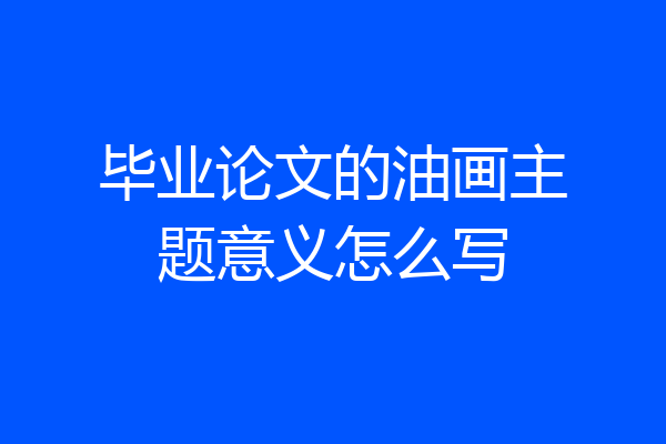 毕业论文的油画主题意义怎么写
