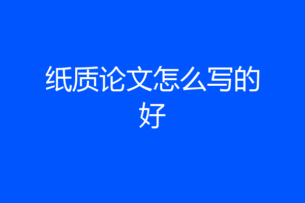 纸质论文怎么写的好