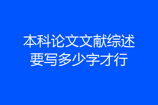 本科论文文献综述要写多少字才行
