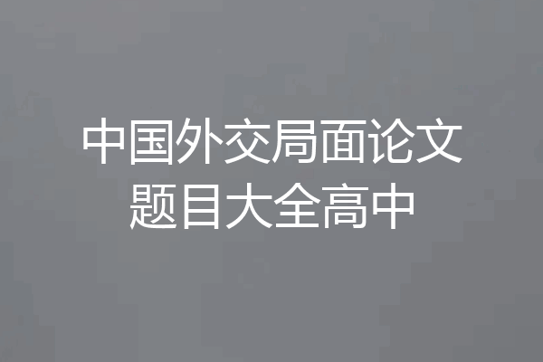 中国外交局面论文题目大全高中