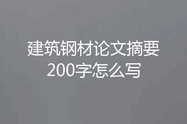 建筑钢材论文摘要200字怎么写