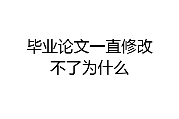毕业论文一直修改不了为什么