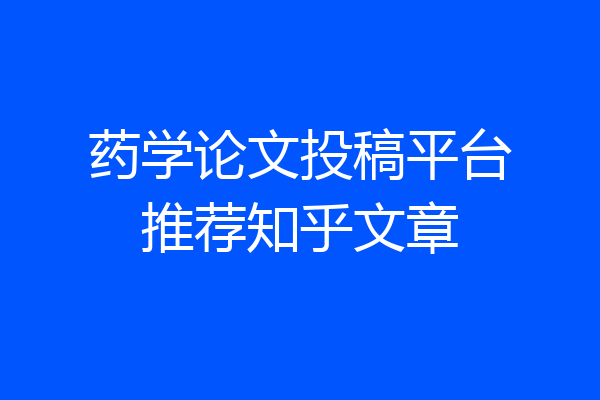 药学论文投稿平台推荐知乎文章