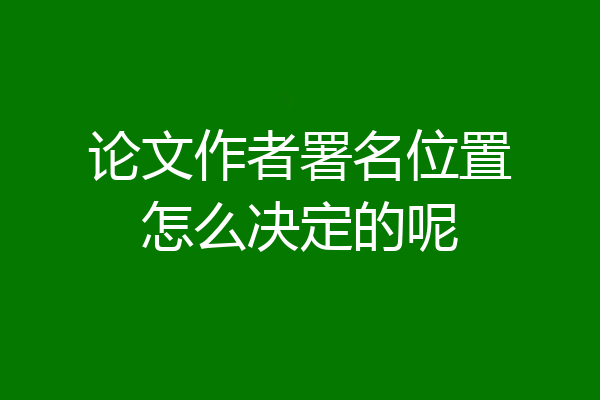 论文作者署名位置怎么决定的呢