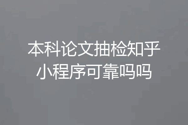 本科论文抽检知乎小程序可靠吗吗