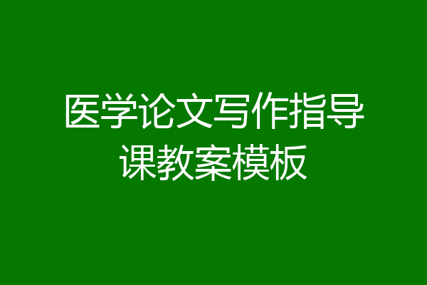 医学论文写作指导课教案模板