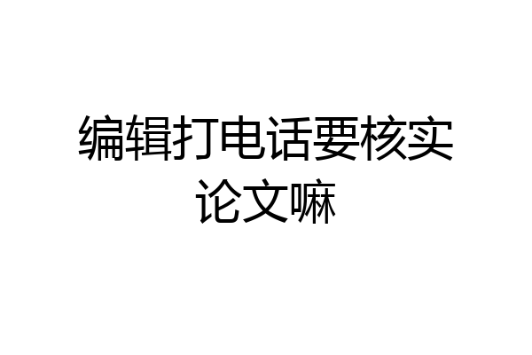 编辑打电话要核实论文嘛