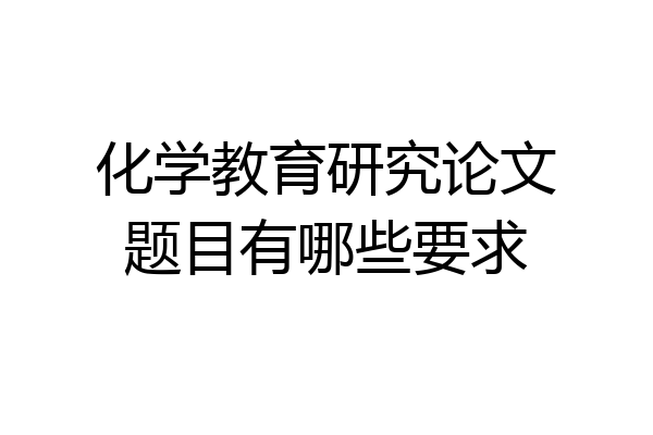 化学教育研究论文题目有哪些要求