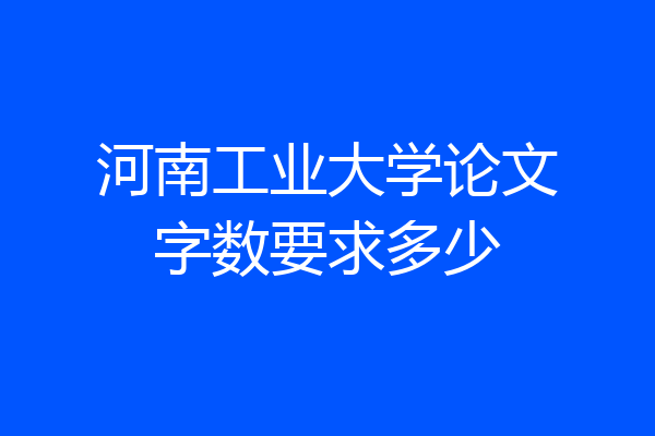 河南工业大学论文字数要求多少