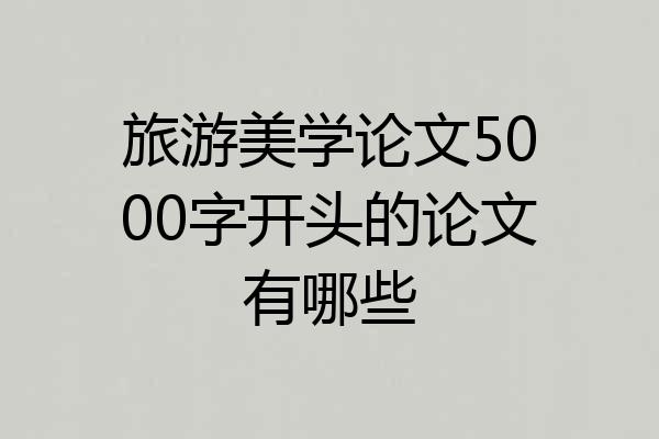 旅游美学论文5000字开头的论文有哪些