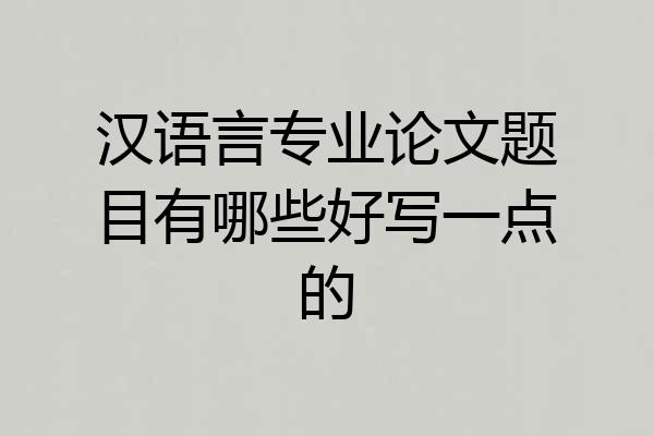 汉语言专业论文题目有哪些好写一点的