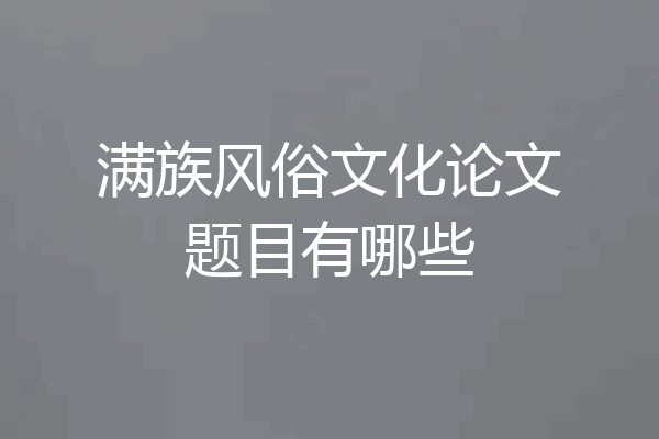 满族风俗文化论文题目有哪些