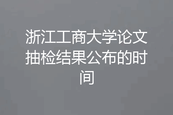 浙江工商大学论文抽检结果公布的时间