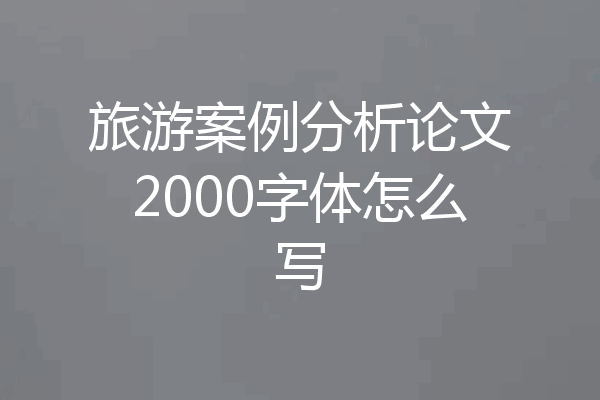 旅游案例分析论文2000字体怎么写