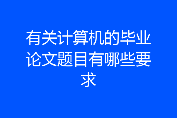 有关计算机的毕业论文题目有哪些要求