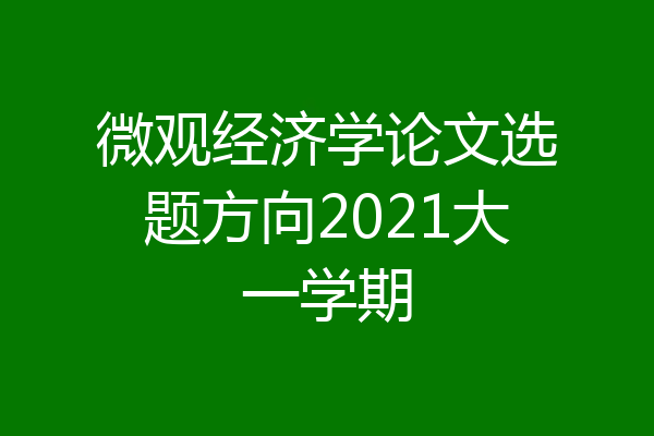微观经济学论文选题方向2021大一学期