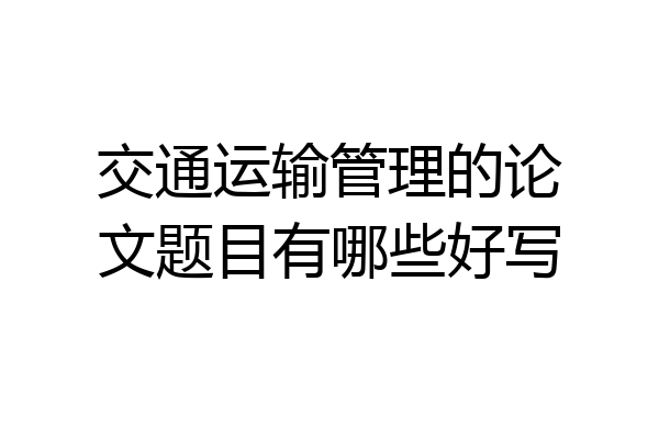 交通运输管理的论文题目有哪些好写