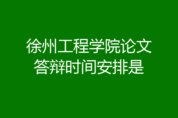 徐州工程学院论文答辩时间安排是