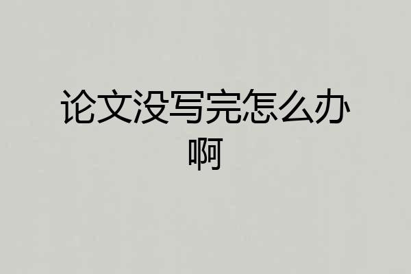 论文没写完怎么办啊