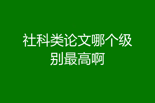 社科类论文哪个级别最高啊