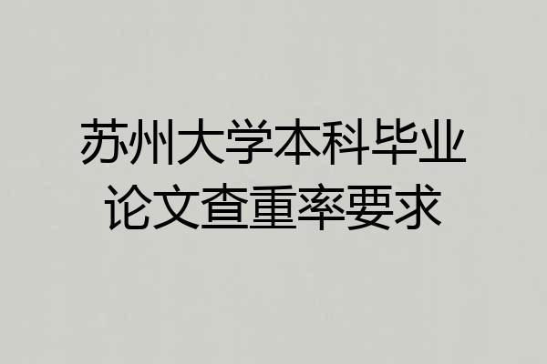 苏州大学本科毕业论文查重率要求
