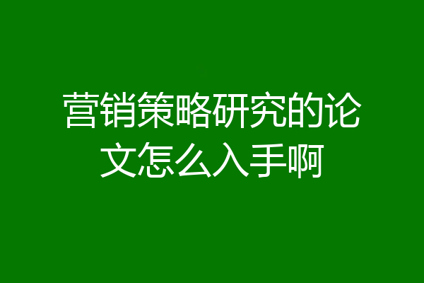 营销策略研究的论文怎么入手啊
