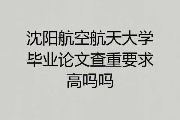 沈阳航空航天大学毕业论文查重要求高吗吗