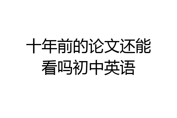 十年前的论文还能看吗初中英语