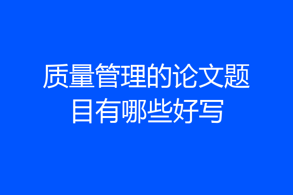 质量管理的论文题目有哪些好写
