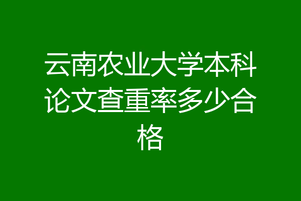 云南农业大学本科论文查重率多少合格