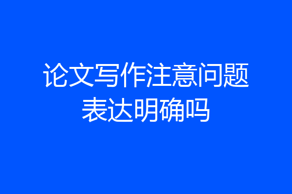 论文写作注意问题表达明确吗