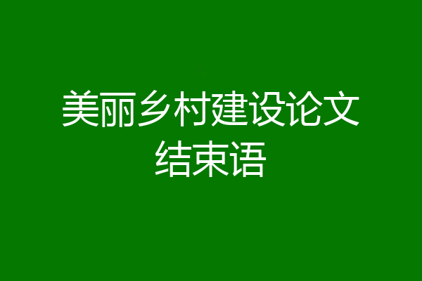美丽乡村建设论文结束语