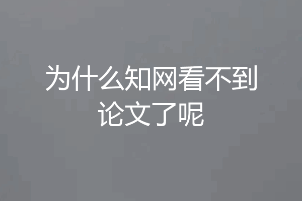 为什么知网看不到论文了呢
