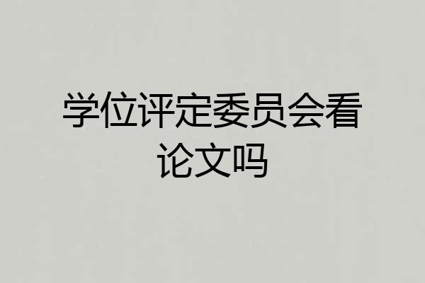 学位评定委员会看论文吗